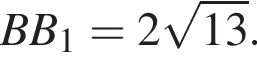 BB_1 = 2 ко­рень из: на­ча­ло ар­гу­мен­та: 13 конец ар­гу­мен­та .