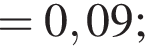 = 0,09;