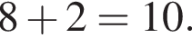 8 плюс 2=10.