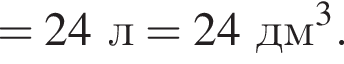 =24л = 24дм в кубе .