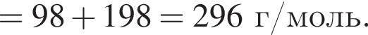 = 98 плюс 198= 296 г/моль.