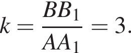 k= дробь: чис­ли­тель: BB_1, зна­ме­на­тель: AA_1 конец дроби =3. 