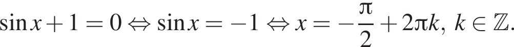  синус x плюс 1=0 рав­но­силь­но синус x = минус 1 рав­но­силь­но x= минус дробь: чис­ли­тель: Пи , зна­ме­на­тель: 2 конец дроби плюс 2 Пи k,\; k при­над­ле­жит Z . 