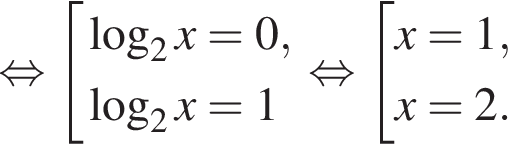  рав­но­силь­но со­во­куп­ность вы­ра­же­ний ло­га­рифм по ос­но­ва­нию 2 x = 0, ло­га­рифм по ос­но­ва­нию 2 x = 1 конец со­во­куп­но­сти . рав­но­силь­но со­во­куп­ность вы­ра­же­ний x = 1,x = 2. конец со­во­куп­но­сти . 
