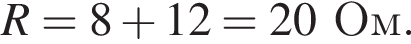 R = 8 плюс 12 = 20Ом.