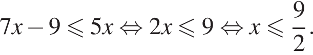 7x минус 9 мень­ше или равно 5x рав­но­силь­но 2x мень­ше или равно 9 рав­но­силь­но x мень­ше или равно дробь: чис­ли­тель: 9, зна­ме­на­тель: 2 конец дроби . 
