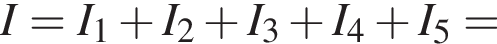 I = I_1 плюс I_2 плюс I_3 плюс I_4 плюс I_5 =