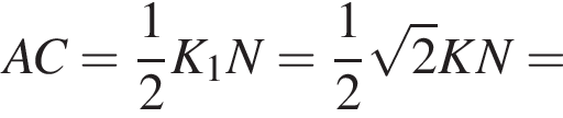 AC= дробь: чис­ли­тель: 1, зна­ме­на­тель: 2 конец дроби K_1N= дробь: чис­ли­тель: 1, зна­ме­на­тель: 2 конец дроби ко­рень из: на­ча­ло ар­гу­мен­та: 2 конец ар­гу­мен­та KN=