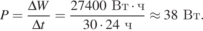 P= дробь: чис­ли­тель: \Delta W, зна­ме­на­тель: \Delta t конец дроби = дробь: чис­ли­тель: 27400Вт умно­жить на ч, зна­ме­на­тель: 30 умно­жить на 24ч конец дроби \approx 38Вт. 