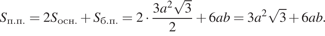 S_п.п. = 2 S_осн. плюс S_б.п. = 2 умно­жить на дробь: чис­ли­тель: 3 a в квад­ра­те ко­рень из 3 , зна­ме­на­тель: 2 конец дроби плюс 6ab = 3 a в квад­ра­те ко­рень из: на­ча­ло ар­гу­мен­та: 3 конец ар­гу­мен­та плюс 6 a b. 