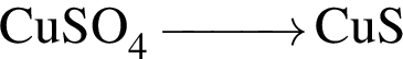 \ChemFormCuSO_4 \reactrarrow0pt1 cm CuS