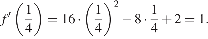 f' левая круг­лая скоб­ка дробь: чис­ли­тель: 1, зна­ме­на­тель: 4 конец дроби пра­вая круг­лая скоб­ка = 16 умно­жить на левая круг­лая скоб­ка дробь: чис­ли­тель: 1, зна­ме­на­тель: 4 конец дроби пра­вая круг­лая скоб­ка в квад­ра­те минус 8 умно­жить на дробь: чис­ли­тель: 1, зна­ме­на­тель: 4 конец дроби плюс 2 = 1.