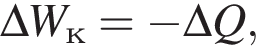 \Delta W_к = минус \Delta Q,