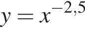 y=x в сте­пе­ни левая круг­лая скоб­ка минус 2,5 пра­вая круг­лая скоб­ка 