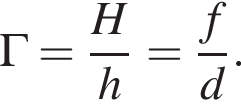\Gamma= дробь: чис­ли­тель: H, зна­ме­на­тель: h конец дроби = дробь: чис­ли­тель: f, зна­ме­на­тель: d конец дроби . 