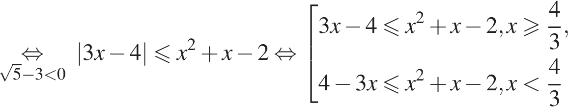 \underset ко­рень из: на­ча­ло ар­гу­мен­та: 5 конец ар­гу­мен­та минус 3 мень­ше 0\mathop рав­но­силь­но \;\;|3x минус 4| мень­ше или равно x в квад­ра­те плюс x минус 2 рав­но­силь­но со­во­куп­ность вы­ра­же­ний 3x минус 4 мень­ше или равно x в квад­ра­те плюс x минус 2,x боль­ше или равно дробь: чис­ли­тель: 4, зна­ме­на­тель: 3 конец дроби ,4 минус 3x мень­ше или равно x в квад­ра­те плюс x минус 2, x мень­ше дробь: чис­ли­тель: 4, зна­ме­на­тель: 3 конец дроби конец со­во­куп­но­сти . 
