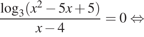  дробь: чис­ли­тель: ло­га­рифм по ос­но­ва­нию 3 левая круг­лая скоб­ка x в квад­ра­те минус 5 x плюс 5 пра­вая круг­лая скоб­ка , зна­ме­на­тель: x минус 4 конец дроби = 0 рав­но­силь­но 