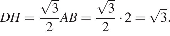 DH= дробь: чис­ли­тель: ко­рень из: на­ча­ло ар­гу­мен­та: 3 конец ар­гу­мен­та , зна­ме­на­тель: 2 конец дроби AB= дробь: чис­ли­тель: ко­рень из: на­ча­ло ар­гу­мен­та: 3 конец ар­гу­мен­та , зна­ме­на­тель: 2 конец дроби умно­жить на 2= ко­рень из: на­ча­ло ар­гу­мен­та: 3 конец ар­гу­мен­та . 