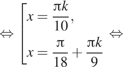  рав­но­силь­но со­во­куп­ность вы­ра­же­ний x= дробь: чис­ли­тель: Пи k, зна­ме­на­тель: 10 конец дроби ,x= дробь: чис­ли­тель: Пи , зна­ме­на­тель: 18 конец дроби плюс дробь: чис­ли­тель: Пи k, зна­ме­на­тель: 9 конец дроби конец со­во­куп­но­сти . рав­но­силь­но 