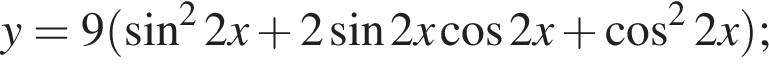 y=9 левая круг­лая скоб­ка синус в квад­ра­те 2x плюс 2 синус 2x ко­си­нус 2x плюс ко­си­нус в квад­ра­те 2x пра­вая круг­лая скоб­ка ;