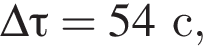 \Delta \tau= 54с ,