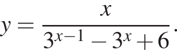 y= дробь: чис­ли­тель: x, зна­ме­на­тель: 3 в сте­пе­ни левая круг­лая скоб­ка x минус 1 пра­вая круг­лая скоб­ка минус 3 в сте­пе­ни x плюс 6 конец дроби . 