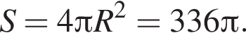 S=4 Пи R в квадрате =336 Пи .