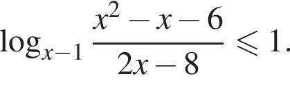  ло­га­рифм по ос­но­ва­нию левая круг­лая скоб­ка x минус 1 пра­вая круг­лая скоб­ка дробь: чис­ли­тель: x в квад­ра­те минус x минус 6, зна­ме­на­тель: 2x минус 8 конец дроби \leqslant1. 