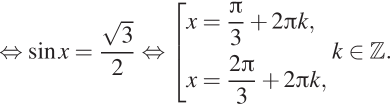  рав­но­силь­но синус x = дробь: чис­ли­тель: ко­рень из 3 , зна­ме­на­тель: 2 конец дроби рав­но­силь­но со­во­куп­ность вы­ра­же­ний x = дробь: чис­ли­тель: Пи , зна­ме­на­тель: 3 конец дроби плюс 2 Пи k,x = дробь: чис­ли­тель: 2 Пи , зна­ме­на­тель: 3 конец дроби плюс 2 Пи k, конец со­во­куп­но­сти . k при­над­ле­жит Z . 