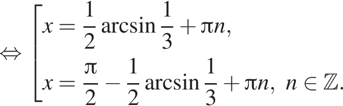  рав­но­силь­но со­во­куп­ность вы­ра­же­ний x= дробь: чис­ли­тель: 1, зна­ме­на­тель: 2 конец дроби арк­си­нус дробь: чис­ли­тель: 1, зна­ме­на­тель: 3 конец дроби плюс Пи n,x= дробь: чис­ли­тель: Пи , зна­ме­на­тель: 2 конец дроби минус дробь: чис­ли­тель: 1, зна­ме­на­тель: 2 конец дроби арк­си­нус дробь: чис­ли­тель: 1, зна­ме­на­тель: 3 конец дроби плюс Пи n, n при­над­ле­жит Z . конец со­во­куп­но­сти . 