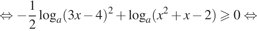  рав­но­силь­но минус дробь: чис­ли­тель: 1, зна­ме­на­тель: 2 конец дроби ло­га­рифм по ос­но­ва­нию левая круг­лая скоб­ка a пра­вая круг­лая скоб­ка левая круг­лая скоб­ка 3x минус 4 пра­вая круг­лая скоб­ка в квад­ра­те плюс ло­га­рифм по ос­но­ва­нию a левая круг­лая скоб­ка x в квад­ра­те плюс x минус 2 пра­вая круг­лая скоб­ка боль­ше или равно 0 рав­но­силь­но 