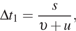 \Delta t_1 = дробь: чис­ли­тель: s, зна­ме­на­тель: v плюс u конец дроби , 