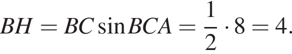 BH=BC синус BCA= дробь: чис­ли­тель: 1, зна­ме­на­тель: 2 конец дроби умно­жить на 8=4.