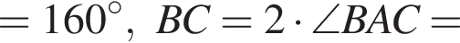 =160 гра­ду­сов, BC=2 умно­жить на \angle BAC=