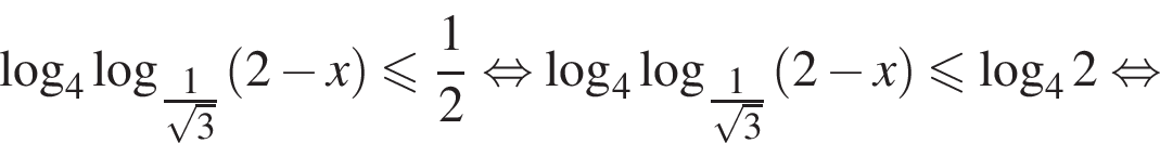  ло­га­рифм по ос­но­ва­нию 4 ло­га­рифм по ос­но­ва­нию левая круг­лая скоб­ка \tfrac1 пра­вая круг­лая скоб­ка ко­рень из: на­ча­ло ар­гу­мен­та: 3 конец ар­гу­мен­та левая круг­лая скоб­ка 2 минус x пра­вая круг­лая скоб­ка мень­ше или равно дробь: чис­ли­тель: 1, зна­ме­на­тель: 2 конец дроби рав­но­силь­но ло­га­рифм по ос­но­ва­нию 4 ло­га­рифм по ос­но­ва­нию левая круг­лая скоб­ка \tfrac1 пра­вая круг­лая скоб­ка ко­рень из: на­ча­ло ар­гу­мен­та: 3 конец ар­гу­мен­та левая круг­лая скоб­ка 2 минус x пра­вая круг­лая скоб­ка мень­ше или равно ло­га­рифм по ос­но­ва­нию 4 2 рав­но­силь­но 
