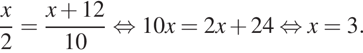  дробь: чис­ли­тель: x, зна­ме­на­тель: 2 конец дроби = дробь: чис­ли­тель: x плюс 12, зна­ме­на­тель: 10 конец дроби рав­но­силь­но 10x=2x плюс 24 рав­но­силь­но x=3. 