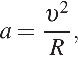 a= дробь: чис­ли­тель: v в квад­ра­те , зна­ме­на­тель: R конец дроби , 