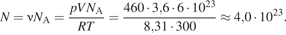 N = \nu N_А = дробь: чис­ли­тель: pVN_А, зна­ме­на­тель: RT конец дроби = дробь: чис­ли­тель: 460 умно­жить на 3,6 умно­жить на 6 умно­жить на 10 в сте­пе­ни левая круг­лая скоб­ка 23 пра­вая круг­лая скоб­ка , зна­ме­на­тель: 8,31 умно­жить на 300 конец дроби \approx 4,0 умно­жить на 10 в сте­пе­ни левая круг­лая скоб­ка 23 пра­вая круг­лая скоб­ка . 