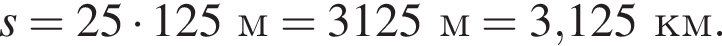 s = 25 умно­жить на 125м = 3125м = 3,125км.