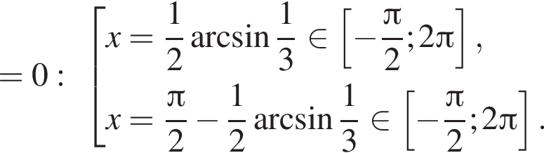 =0: со­во­куп­ность вы­ра­же­ний x= дробь: чис­ли­тель: 1, зна­ме­на­тель: 2 конец дроби арк­си­нус дробь: чис­ли­тель: 1, зна­ме­на­тель: 3 конец дроби при­над­ле­жит левая квад­рат­ная скоб­ка минус дробь: чис­ли­тель: Пи , зна­ме­на­тель: 2 конец дроби ;2 Пи пра­вая квад­рат­ная скоб­ка ,x= дробь: чис­ли­тель: Пи , зна­ме­на­тель: 2 конец дроби минус дробь: чис­ли­тель: 1, зна­ме­на­тель: 2 конец дроби арк­си­нус дробь: чис­ли­тель: 1, зна­ме­на­тель: 3 конец дроби при­над­ле­жит левая квад­рат­ная скоб­ка минус дробь: чис­ли­тель: Пи , зна­ме­на­тель: 2 конец дроби ;2 Пи пра­вая квад­рат­ная скоб­ка . конец со­во­куп­но­сти . 