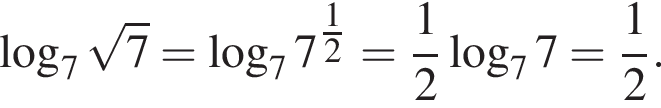  ло­га­рифм по ос­но­ва­нию 7 ко­рень из 7 = ло­га­рифм по ос­но­ва­нию 7 7 в сте­пе­ни левая круг­лая скоб­ка \tfrac12 пра­вая круг­лая скоб­ка = дробь: чис­ли­тель: 1, зна­ме­на­тель: 2 конец дроби ло­га­рифм по ос­но­ва­нию 7 7 = дробь: чис­ли­тель: 1, зна­ме­на­тель: 2 конец дроби .