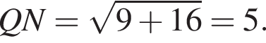 QN= ко­рень из: на­ча­ло ар­гу­мен­та: 9 плюс 16 конец ар­гу­мен­та =5.