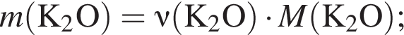 \it m\rm левая круг­лая скоб­ка K_2O пра­вая круг­лая скоб­ка = \nu\rm левая круг­лая скоб­ка K_2O пра­вая круг­лая скоб­ка умно­жить на \it M\rm левая круг­лая скоб­ка K_2O пра­вая круг­лая скоб­ка ;
