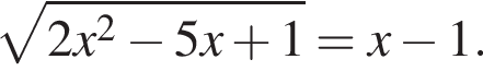  ко­рень из: на­ча­ло ар­гу­мен­та: 2x в квад­ра­те минус 5x плюс 1 конец ар­гу­мен­та =x минус 1.