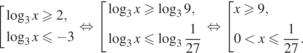  со­во­куп­ность вы­ра­же­ний ло­га­рифм по ос­но­ва­нию 3 x боль­ше или равно 2, ло­га­рифм по ос­но­ва­нию 3 x мень­ше или равно минус 3 конец со­во­куп­но­сти . рав­но­силь­но со­во­куп­ность вы­ра­же­ний ло­га­рифм по ос­но­ва­нию 3 x боль­ше или равно ло­га­рифм по ос­но­ва­нию 3 9, ло­га­рифм по ос­но­ва­нию 3 x мень­ше или равно ло­га­рифм по ос­но­ва­нию целая часть: 3, дроб­ная часть: чис­ли­тель: 1, зна­ме­на­тель: 27 конец со­во­куп­но­сти . рав­но­силь­но со­во­куп­ность вы­ра­же­ний x боль­ше или равно 9,0 мень­ше x мень­ше или равно дробь: чис­ли­тель: 1, зна­ме­на­тель: 27 конец дроби . конец со­во­куп­но­сти . 