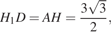 H_1D = AH = дробь: чис­ли­тель: 3 ко­рень из 3 , зна­ме­на­тель: 2 конец дроби , 