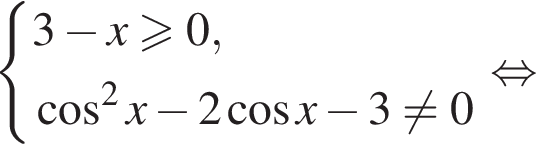  си­сте­ма вы­ра­же­ний 3 минус x боль­ше или равно 0, ко­си­нус в квад­ра­те x минус 2 ко­си­нус x минус 3 не равно 0 конец си­сте­мы . рав­но­силь­но 