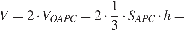 V=2 умно­жить на V_OAPC=2 умно­жить на дробь: чис­ли­тель: 1, зна­ме­на­тель: 3 конец дроби умно­жить на S_APC умно­жить на h= 