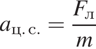 a_ц. с. = дробь: чис­ли­тель: F_л, зна­ме­на­тель: m конец дроби 
