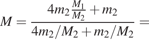 M = дробь: чис­ли­тель: 4m_2 дробь: чис­ли­тель: M_1, зна­ме­на­тель: M_2 конец дроби плюс m_2, зна­ме­на­тель: 4m_2/M_2 плюс m_2/M_2 конец дроби = 